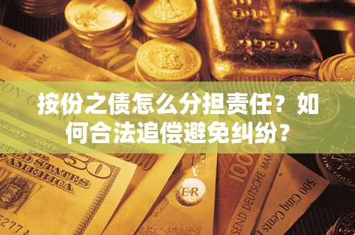 武汉按份之债怎么分担责任？如何合法追偿避免纠纷？