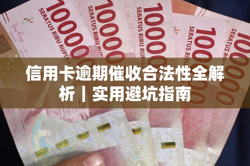 武汉信用卡逾期催收合法性全解析｜实用避坑指南