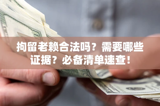 武汉拘留老赖合法吗？需要哪些证据？必备清单速查！