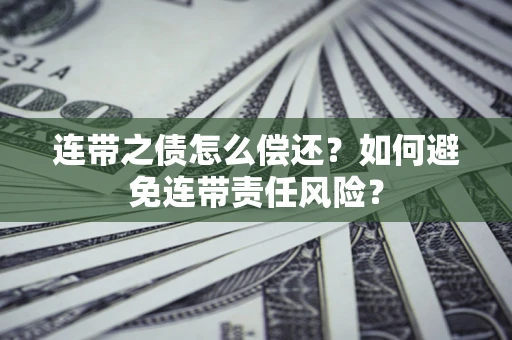 武汉连带之债怎么偿还？如何避免连带责任风险？