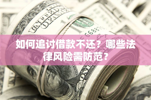 武汉如何追讨借款不还？哪些法律风险需防范？