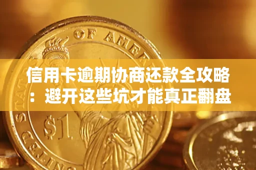 武汉信用卡逾期协商还款全攻略：避开这些坑才能真正翻盘