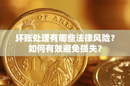 武汉坏账处理有哪些法律风险？如何有效避免损失？