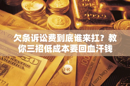 武汉欠条诉讼费到底谁来扛？教你三招低成本要回血汗钱