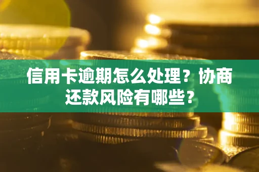 武汉信用卡逾期怎么处理？协商还款风险有哪些？
